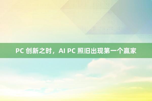 PC 创新之时，AI PC 照旧出现第一个赢家