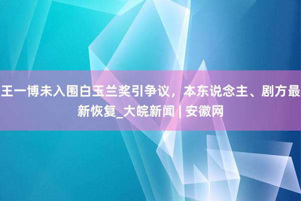 王一博未入围白玉兰奖引争议，本东说念主、剧方最新恢复_大皖新闻 | 安徽网