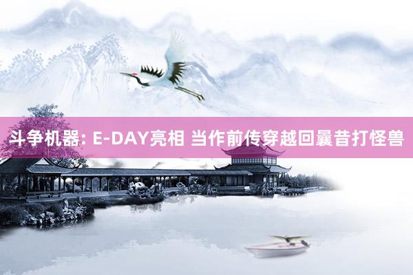 斗争机器: E-DAY亮相 当作前传穿越回曩昔打怪兽