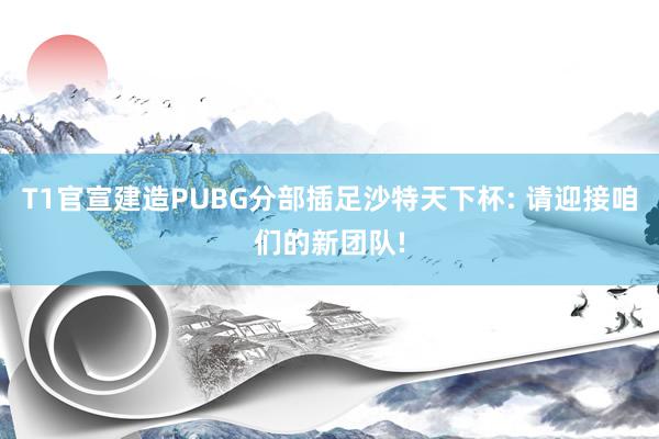 T1官宣建造PUBG分部插足沙特天下杯: 请迎接咱们的新团队!