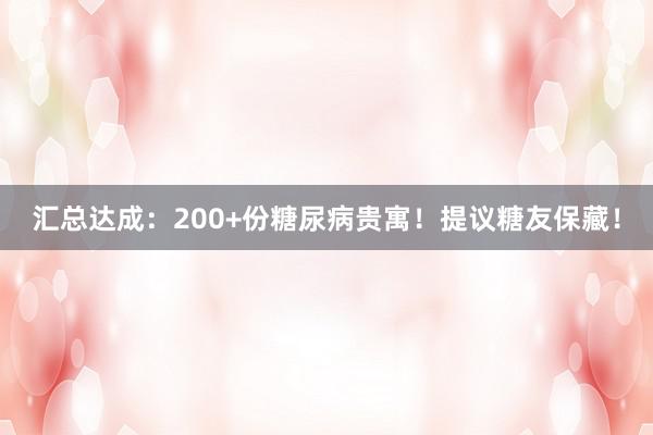 汇总达成：200+份糖尿病贵寓！提议糖友保藏！