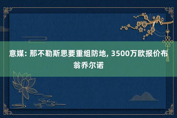 意媒: 那不勒斯思要重组防地, 3500万欧报价布翁乔尔诺