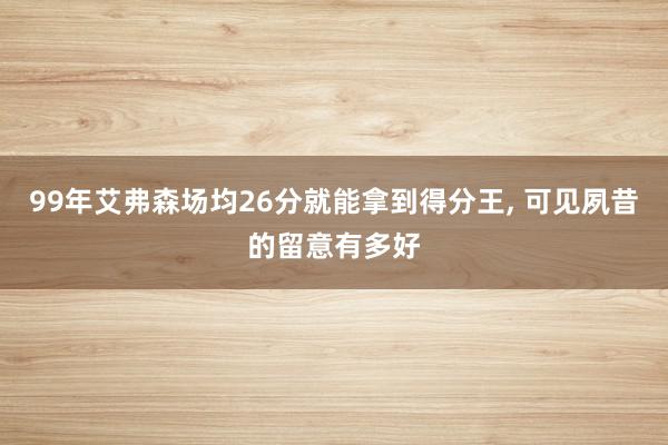 99年艾弗森场均26分就能拿到得分王, 可见夙昔的留意有多好