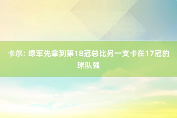 卡尔: 绿军先拿到第18冠总比另一支卡在17冠的球队强