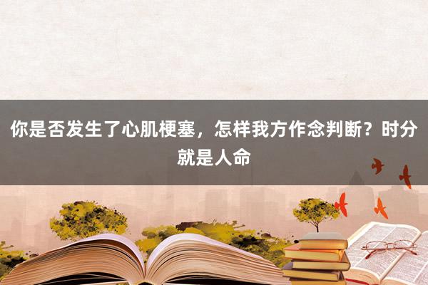 你是否发生了心肌梗塞，怎样我方作念判断？时分就是人命