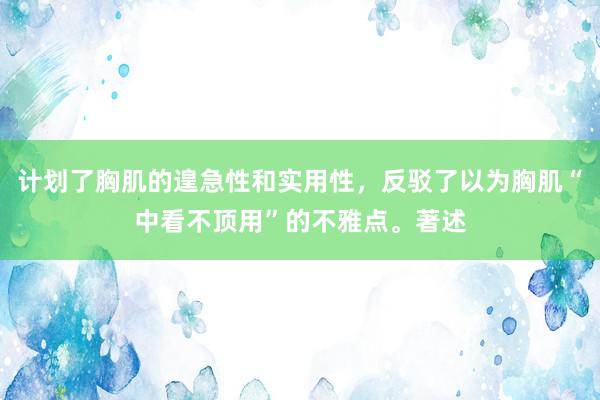 计划了胸肌的遑急性和实用性，反驳了以为胸肌“中看不顶用”的不雅点。著述