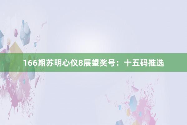 166期苏明心仪8展望奖号：十五码推选