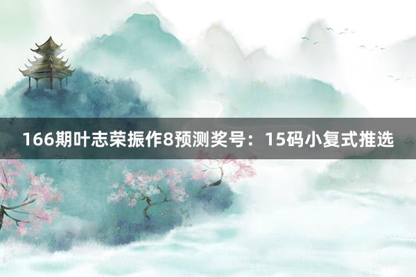 166期叶志荣振作8预测奖号：15码小复式推选