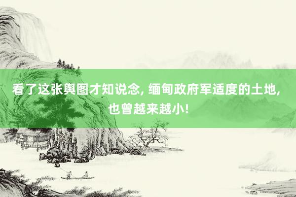 看了这张舆图才知说念, 缅甸政府军适度的土地, 也曾越来越小!