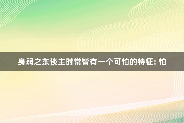 身弱之东谈主时常皆有一个可怕的特征: 怕