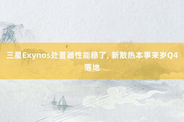 三星Exynos处置器性能稳了, 新散热本事来岁Q4落地