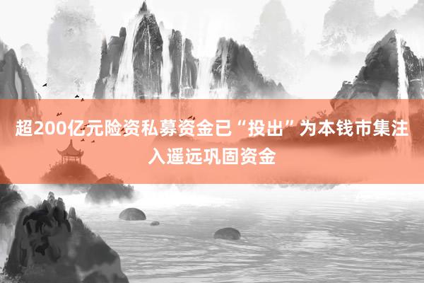 超200亿元险资私募资金已“投出”为本钱市集注入遥远巩固资金