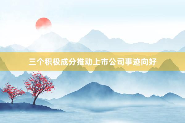 三个积极成分推动上市公司事迹向好