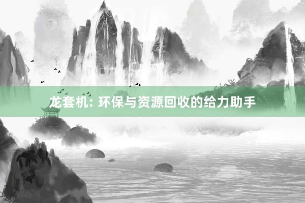 龙套机: 环保与资源回收的给力助手