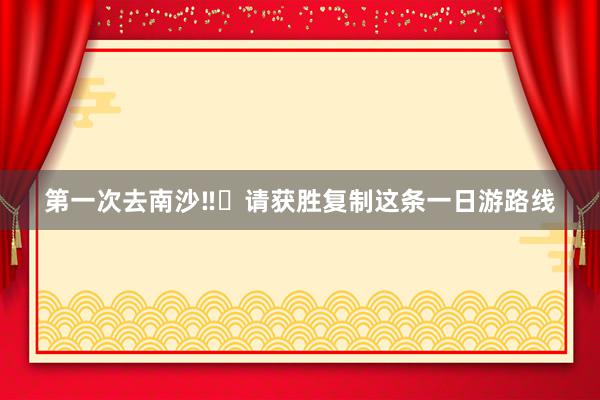 第一次去南沙‼️请获胜复制这条一日游路线