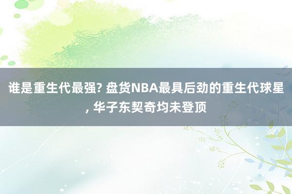 谁是重生代最强? 盘货NBA最具后劲的重生代球星, 华子东契奇均未登顶