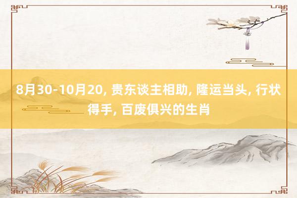 8月30-10月20, 贵东谈主相助, 隆运当头, 行状得手, 百废俱兴的生肖