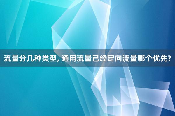 流量分几种类型, 通用流量已经定向流量哪个优先?