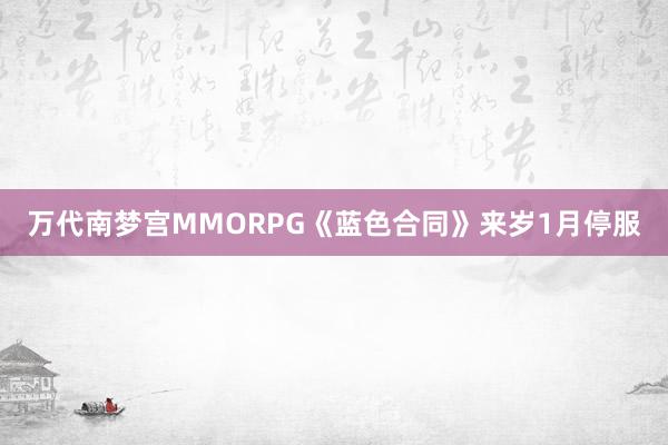 万代南梦宫MMORPG《蓝色合同》来岁1月停服