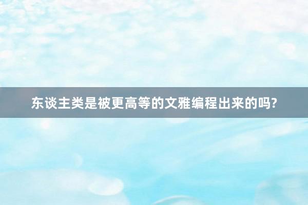 东谈主类是被更高等的文雅编程出来的吗?