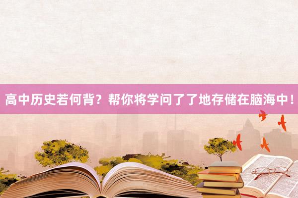 高中历史若何背？帮你将学问了了地存储在脑海中！