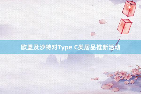 欧盟及沙特对Type C类居品推新活动