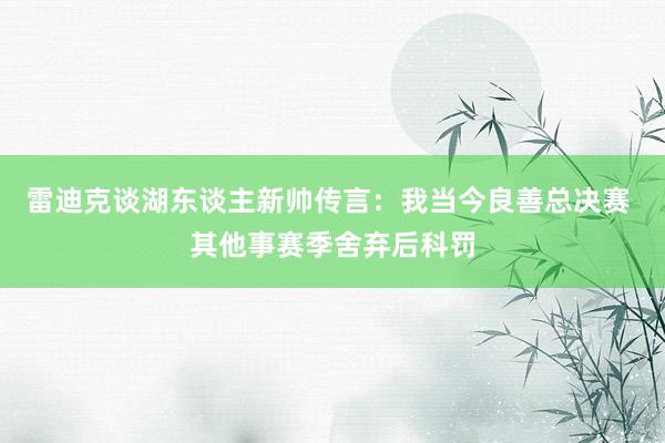 雷迪克谈湖东谈主新帅传言：我当今良善总决赛 其他事赛季舍弃后科罚