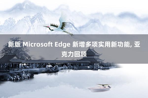 新版 Microsoft Edge 新增多项实用新功能, 亚克力回顾