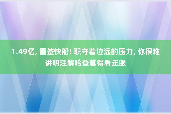 1.49亿, 重签快船! 职守着边远的压力, 你很难讲明注解哈登莫得看走眼