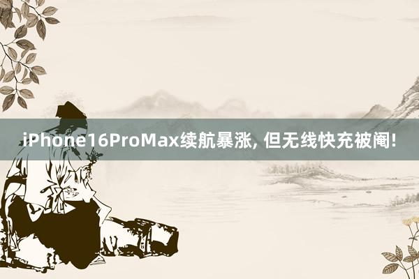 iPhone16ProMax续航暴涨, 但无线快充被阉!