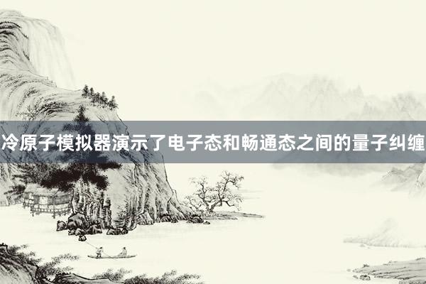 冷原子模拟器演示了电子态和畅通态之间的量子纠缠