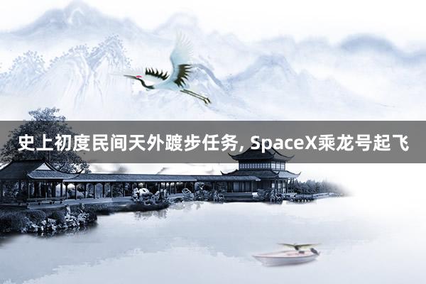 史上初度民间天外踱步任务, SpaceX乘龙号起飞