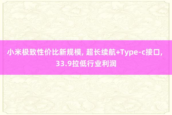 小米极致性价比新规模, 超长续航+Type-c接口, 33.9拉低行业利润