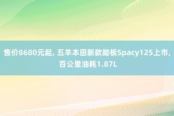 售价8680元起, 五羊本田新款踏板Spacy125上市, 百公里油耗1.87L